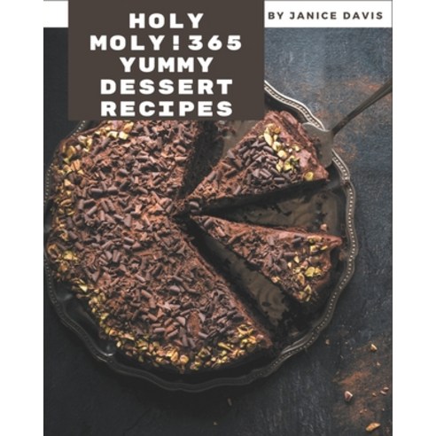 Holy Moly! 365 Yummy Dessert Recipes: A Yummy Dessert Cookbook for Your Gathering Paperback, Independently Published