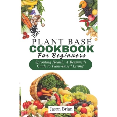 (영문도서) Plant Based Cookbook for Beginners: Sprouting Health: A Beginner''s Guide to Plant-Based Living Paperback, Independently Published, English, 9798874411930