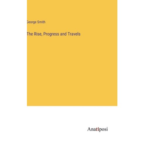 (영문도서) The Rise Progress and Travels Hardcover, Anatiposi Verlag, English, 9783382147273
