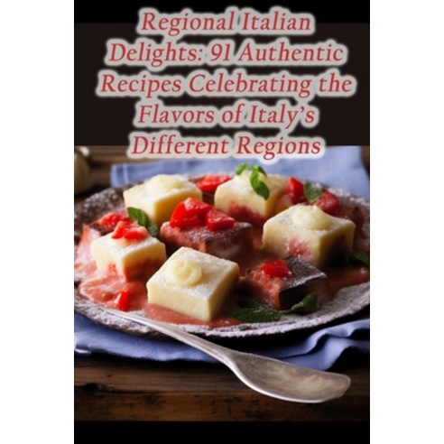 (영문도서) Regional Italian Delights: 91 Authentic Recipes Celebrating the Flavors of Italy''s Different ... Paperback, Independently Published, English, 9798862334296