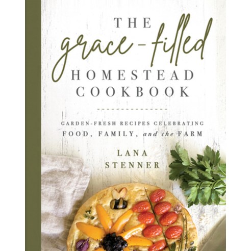 (영문도서) The Grace-Filled Homestead Cookbook: Garden-Fresh Recipes Celebrating Food Family and the Farm Paperback, Ten Peaks Press, English, 9780736984782