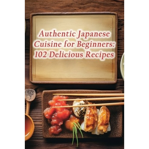 (영문도서) Authentic Japanese Cuisine for Beginners: 102 Delicious Recipes Paperback, Independently Published, English, 9798865574866
