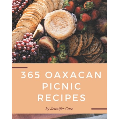 365 Oaxacan Picnic Recipes: Not Just an Oaxacan Picnic Cookbook! Paperback, Independently Published