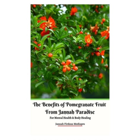 (영문도서) The Benefits of Pomegranate Fruit from Jannah Paradise For Mental Health and Body Healing Paperback, Jannah Firdaus Mediapro Studio, English, 9789790272538