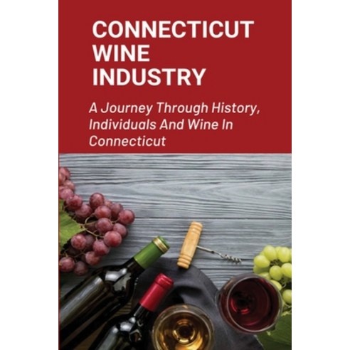(영문도서) Connecticut Wine Industry: A Journey Through History Individuals And Wine In Connecticut: Th... Paperback, Independently Published, English, 9798531995636
