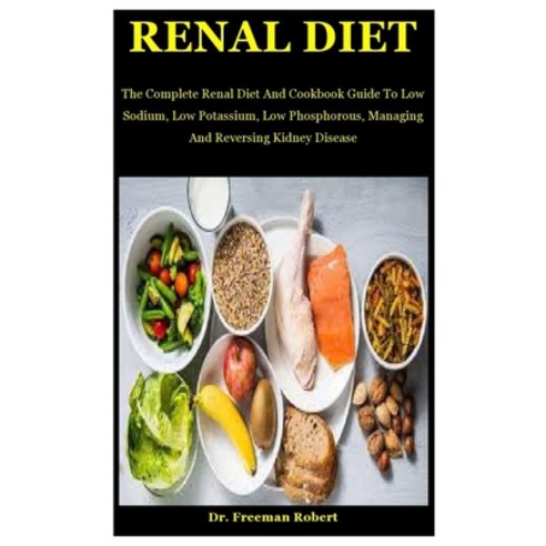 Renal Diet: The Complete Renal Diet And Cookbook Guide To Low Sodium Low Potassium Low Phosphorous... Paperback, Independently Published