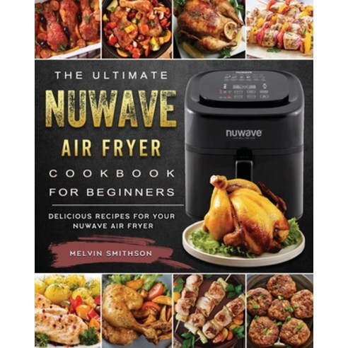 (영문도서) The Ultimate NuWave Air Fryer Cookbook for Beginners: Delicious Recipes for Your NuWave Air F... Paperback, Melvin Smithson, English, 9781802449365