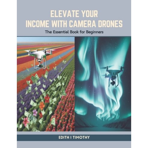 (영문도서) Elevate Your Income with Camera Drones: The Essential Book for Beginners Paperback, Independently Published, English, 9798883706171