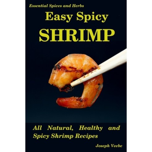 Easy Spicy Shrimp: All Natural Healthy and Spicy Shrimp Recipes Paperback, Independently Published