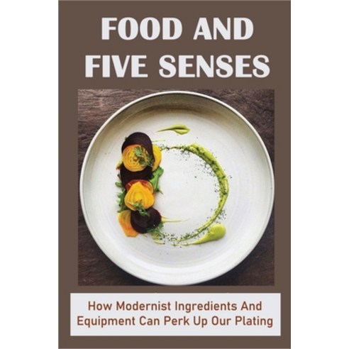 (영문도서) Food And Five Senses: How Modernist Ingredients And Equipment Can Perk Up Our Plating: The Ov... Paperback, Independently Published, English, 9798530855900