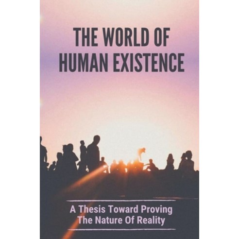 (영문도서) The World Of Human Existence: A Thesis Toward Proving The Nature Of Reality: The Rules Of Rea... Paperback, Independently Published, English, 9798537884712