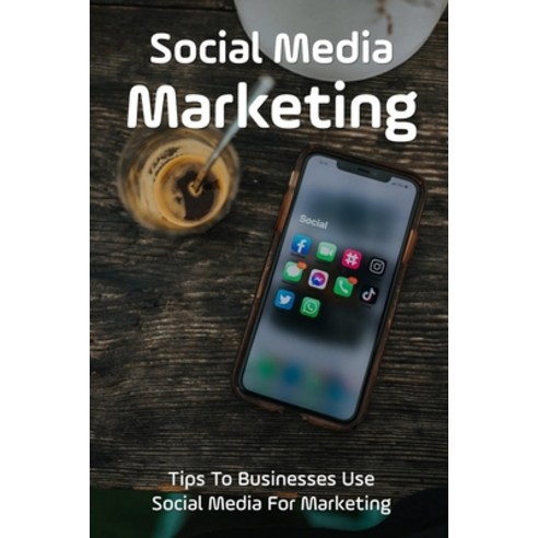 (영문도서) Social Media Marketing: Tips To Businesses Use Social Media For Marketing: How Businesses Use... Paperback, Independently Published, English, 9798461985851