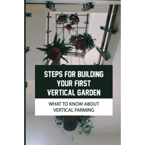 (영문도서) Steps For Building Your First Vertical Garden: What To Know About Vertical Farming: Vertical ... Paperback, Independently Published, English, 9798460197965