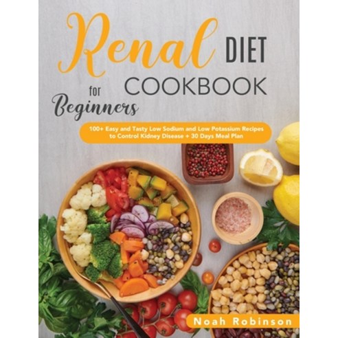 (영문도서) The Renal Diet Cookbook for Beginners: 100+ Easy and Tasty Low Sodium and Low Potassium Recip... Paperback, Noah Robinson, English, 9781802730609