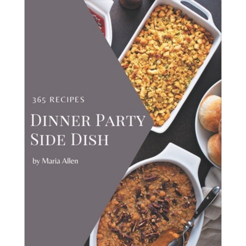 365 Dinner Party Side Dish Recipes: Making More Memories in your Kitchen with Dinner Party Side Dish... Paperback, Independently Published