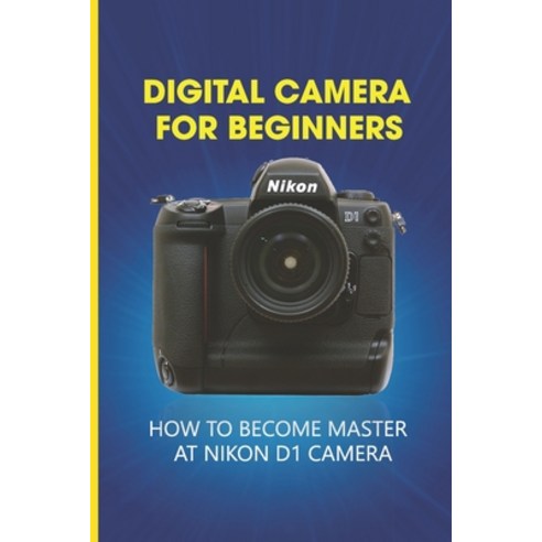 (영문도서) Digital Camera For Beginners: How To Become Master At Nikon D1 Camera: Dslr Camera For Beginners Paperback, Independently Published, English, 9798512729335