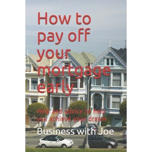 How to pay off your mortgage early: Help and advice to help you achieve your dream Paperback, Independently Published