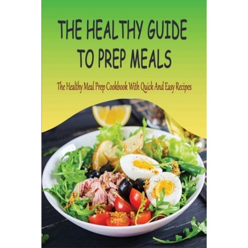 (영문도서) The Healthy Guide To Prep Meals: The Healthy Meal Prep Cookbook With Quick And Easy Recipes: ... Paperback, Independently Published, English, 9798534306132