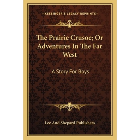 The Prairie Crusoe; Or Adventures In The Far West: A Story For Boys Paperback, Kessinger Publishing