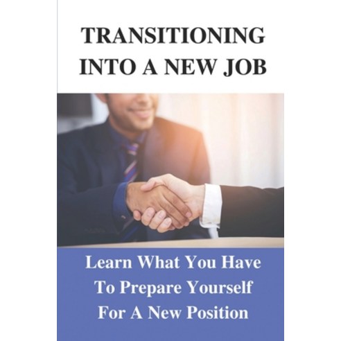 (영문도서) Transitioning Into A New Job: Learn What You Have To Prepare Yourself For A New Position: App... Paperback, Independently Published, English, 9798543862032