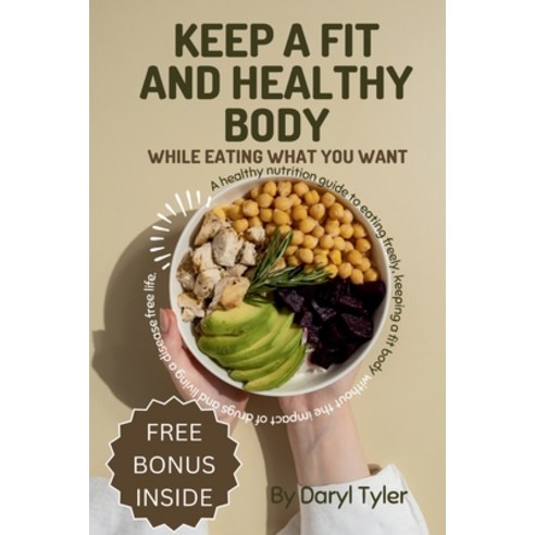 (영문도서) Keep A Fit And Healthy Body While Eating What You Want: A healthy nutrition guide to eating f... Paperback, Independently Published, English, 9798884754638