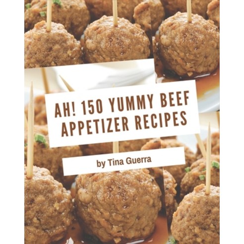 Ah! 150 Yummy Beef Appetizer Recipes: Best-ever Yummy Beef Appetizer Cookbook for Beginners Paperback, Independently Published