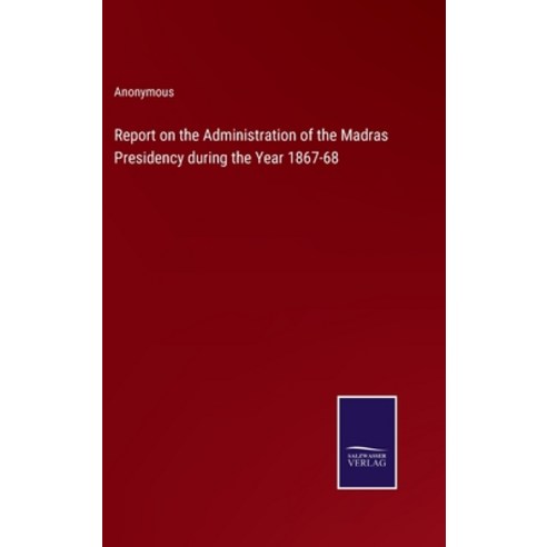 (영문도서) Report on the Administration of the Madras Presidency during the Year 1867-68 Hardcover, Salzwasser-Verlag, English, 9783375048235