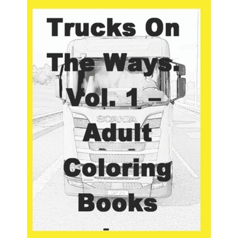 Trucks On The Way. Vol. 1 - Adult Coloring Books Paperback, Independently Published
