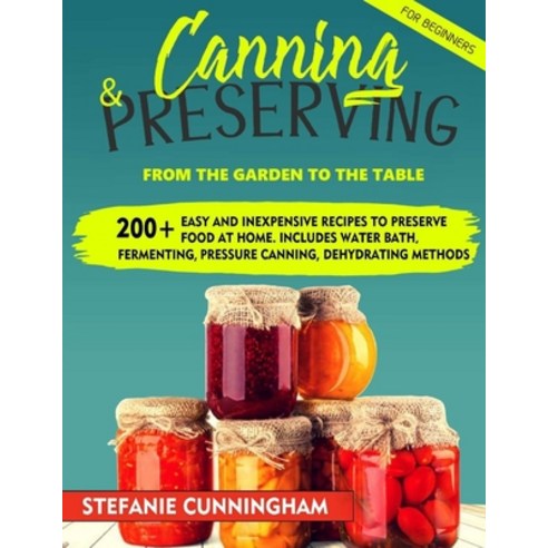 Canning and Preserving for Beginners: From the Garden to the Table. 200+ Easy and Inexpensive Recipe... Paperback, Independently Published