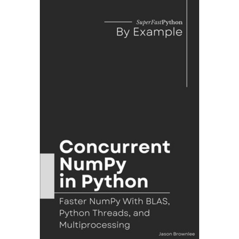 (영문도서) Concurrent NumPy in Python: Faster NumPy With BLAS Python Threads and Multiprocessing Paperback, Independently Published, English, 9798862038057