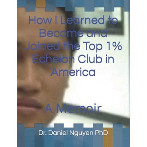 (영문도서) How I Learned to Become and Joined the Top 1% Echelon Club in America: Memoir Paperback, Memoir by Dr. Daniel Nguyen..., English, 9798889557166