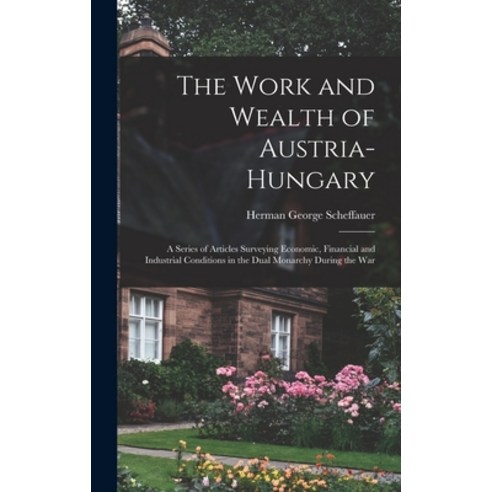 (영문도서) The Work and Wealth of Austria-Hungary: a Series of Articles Surveying Economic Financial an... Hardcover, Legare Street Press, English, 9781013709500