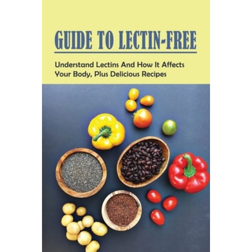 (영문도서) Guide To Lectin-Free: Understand Lectins And How It Affects Your Body Plus Delicious Recipes... Paperback, Independently Published, English, 9798530912764