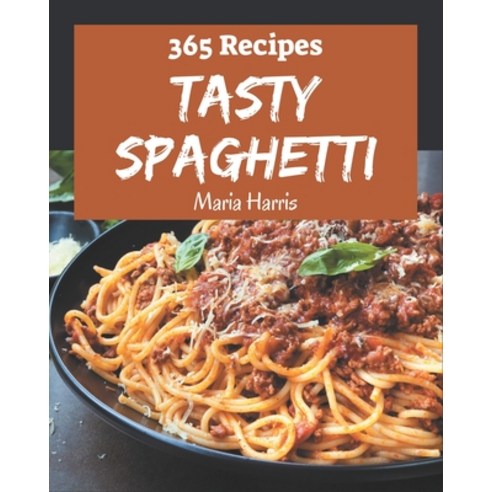 365 Tasty Spaghetti Recipes: A Spaghetti Cookbook for Effortless Meals Paperback, Independently Published, English, 9798567581810