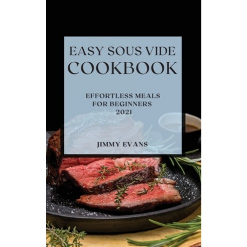 Easy Sous Vide Cookbook 2021: Effortless Meals for Beginners Hardcover ...