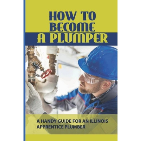 (영문도서) How To Become A Plumper: A Handy Guide For An Illinois Apprentice Plumber: Plumbing For Civil... Paperback, Independently Published, English, 9798536540138