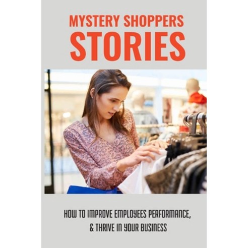 (영문도서) Mystery Shopper''s Stories: How To Improve Employees Performances & Thrive In Your Business: ... Paperback, Independently Published, English, 9798517322142