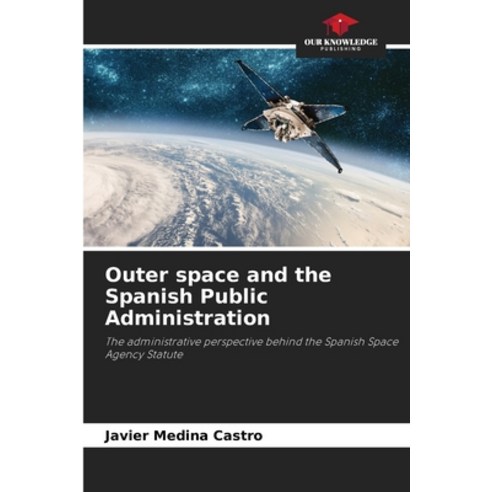 (영문도서) Outer space and the Spanish Public Administration Paperback, Our Knowledge Publishing, English, 9786207169061