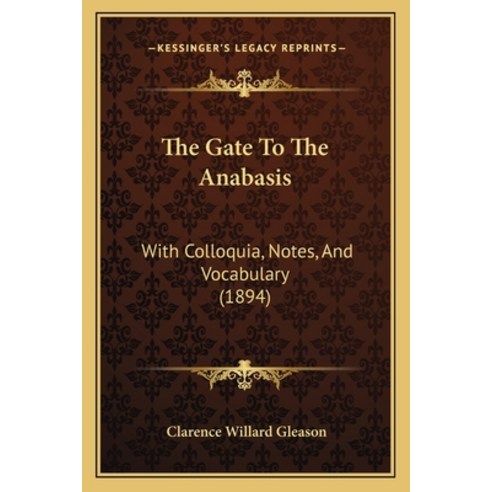 (영문도서) The Gate To The Anabasis: With Colloquia Notes And Vocabulary (1894) Paperback, Kessinger Publishing, English, 9781165077892