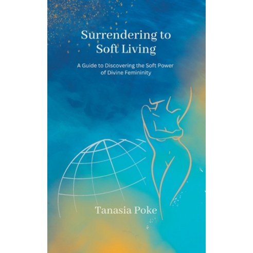 (영문도서) Surrendering to Soft Living: A Guide to Discovering the Soft Power of Divine Femininity Paperback, Independently Published, English, 9798363777592