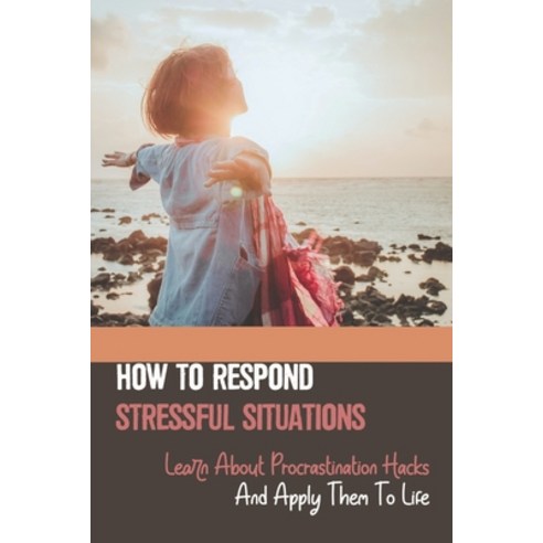 (영문도서) How To Respond Stressful Situations: Learn About Procrastination Hacks And Apply Them To Life... Paperback, Independently Published, English, 9798537153764