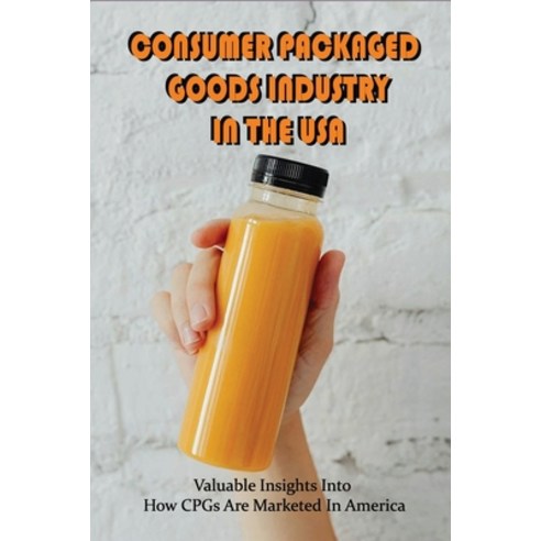 (영문도서) Consumer Packaged Goods Industry In The USA: Valuable Insights Into How CPGs Are Marketed In ... Paperback, Independently Published, English, 9798515459642