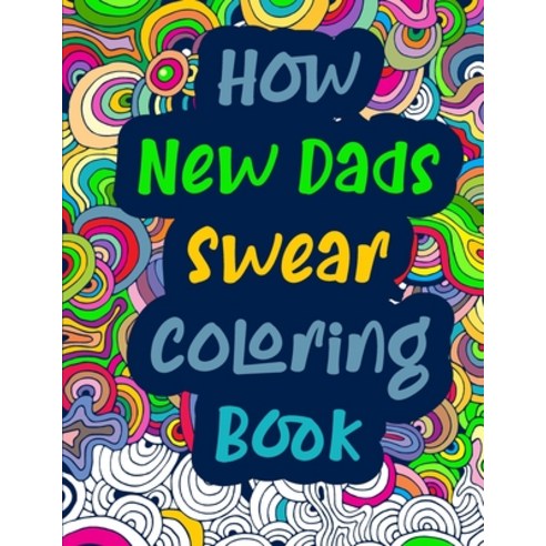 How New Dads Swear Coloring Book: Swearing Color Book & Adult Cuss Coloring Book Paperback, Independently Published, English, 9798710227978