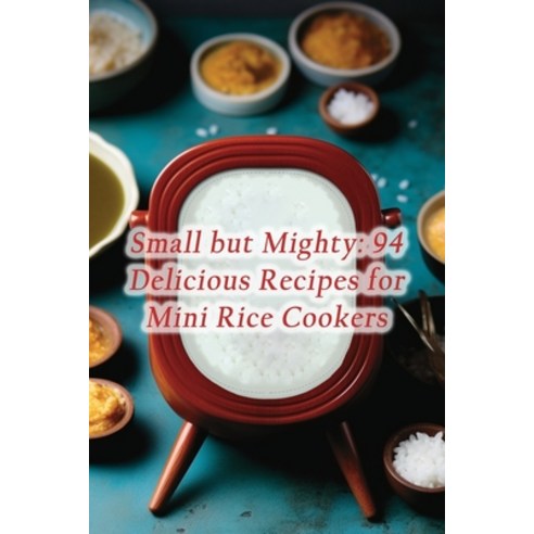 (영문도서) Small but Mighty: 94 Delicious Recipes for Mini Rice Cookers Paperback, Independently Published, English, 9798860239937