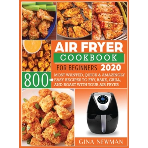 Air Fryer Cookbook For Beginners 2020: 800 Most Wanted Quick & Amazingly Easy Recipes to Fry Bake ... Hardcover, Gina Newman