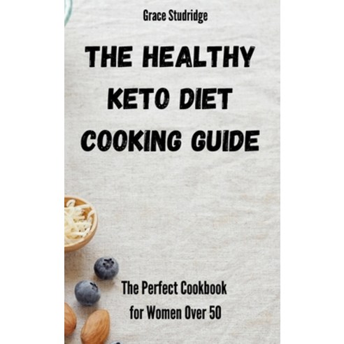 (영문도서) The Healthy Keto Diet Cooking Guide: The Perfect Cookbook for Women Over 50 Hardcover, Grace Studridge, English, 9781802778960