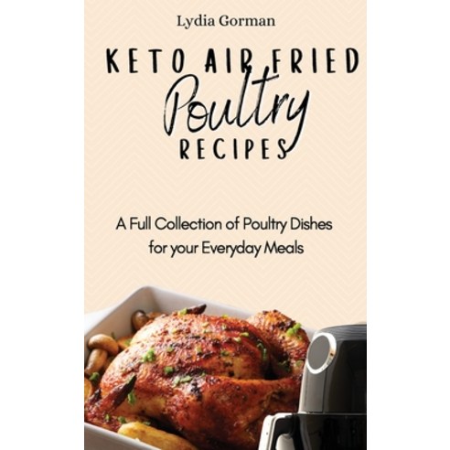 Keto Air Fried Poultry Recipes: A Full Collection of Poultry Dishes for your Everyday Meals Hardcover, Lydia Gorman