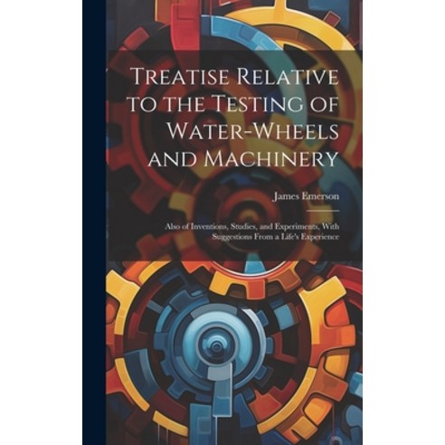 (영문도서) Treatise Relative to the Testing of Water-Wheels and Machinery: Also of Inventions Studies ... Hardcover, Legare Street Press, English, 9781022880726