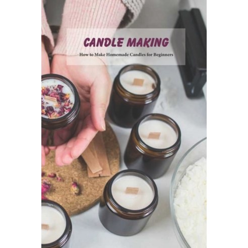Candle Making: How to Make Homemade Candles for Beginners: Candle Making Basics for Women Paperback, Independently Published, English, 9798744397302