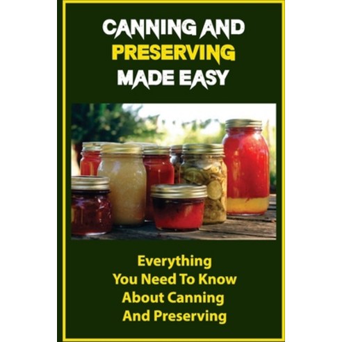 (영문도서) Canning And Preserving Made Easy: Everything You Need To Know About Canning And Preserving Paperback, Independently Published, English, 9798761817265